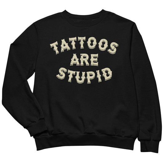 Tattoos Are Stupid Sweatshirt